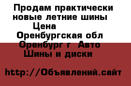 Продам практически новые летние шины › Цена ­ 24 000 - Оренбургская обл., Оренбург г. Авто » Шины и диски   